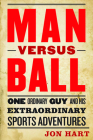 Man versus Ball: One Ordinary Guy and His Extraordinary Sports Adventures By Jon Hart Cover Image