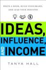 Ideas, Influence, and Income: Write a Book, Build Your Brand, and Lead Your Industry By Tanya Hall Cover Image