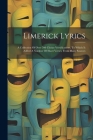 Limerick Lyrics: A Collection Of Over 700 Choice Versifications, To Which Is Added A Number Of Short Verses, From Many Sources Cover Image