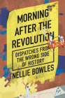 Morning After the Revolution: Dispatches from the Wrong Side of History By Nellie Bowles Cover Image
