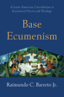 Base Ecumenism: A Latin-American Contribution to Ecumenical Praxis and Theology By Raimundo C. Barreto Cover Image