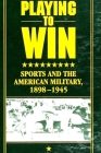 Playing to Win: Sports and the American Military, 1898-1945 By Wanda Ellen Wakefield Cover Image