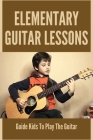 Elementary Guitar Lessons: Guide Kids To Play The Guitar: Teach Yourself To Play Guitar Cover Image