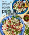 Persian Cookbook: A Persian Cookbook Filled with Authentic Persian Recipes for Easy Persian Cooking at Home Cover Image