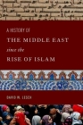 A History of the Middle East Since the Rise of Islam: From the Prophet Muhammad to the 21st Century By David W. Lesch Cover Image