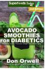 Avocado Smoothies for Diabetics: Over 40 Avocado Smoothies for Diabetics, Quick & Easy Gluten Free Low Cholesterol Whole Foods Blender Recipes full of Cover Image