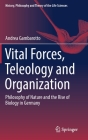 Vital Forces, Teleology and Organization: Philosophy of Nature and the Rise of Biology in Germany (History #21) Cover Image