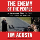 The Enemy of the People: A Dangerous Time to Tell the Truth in America By Jim Acosta (Read by) Cover Image