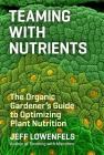 Teaming with Nutrients: The Organic Gardener’s Guide to Optimizing Plant Nutrition By Jeff Lowenfels Cover Image
