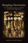 Staging Harmony: Music and Religious Change in Late Medieval and Early Modern English Drama By Katherine Steele Brokaw Cover Image