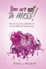 You Are Not A Mess!: Reclaiming Your Self-Worth In The Midst Of Brokenness By Kristen J. Woodruff Cover Image