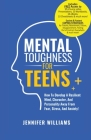 Mental Toughness For Teens: Harness The Power Of Your Mindset and Step Into A More Mentally Tough, Confident Version Of Yourself! By Jennifer Williams Cover Image
