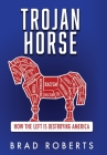 Trojan Horse: How the Left is Destroying America By Brad Roberts Cover Image
