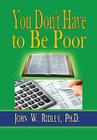 You Don't Have to Be Poor: So Plan Your Future By Ph. D. John W. Ridley Cover Image