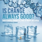 Is Change Always Good? Understanding Changes in States of Matter and Energy Grade 6-8 Physical Science Cover Image