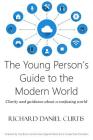 The Young Person's Guide to the Modern World: Clarity and guidance about a confusing world By Richard Daniel Curtis Cover Image