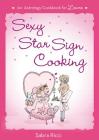 Sexy Star Sign Cooking: An Astrology Cookbook for Lovers By Sabra Ricci Cover Image
