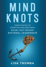Mind Knots: Understanding the Cognitive and Emotional Biases That Prevent Rational Leadership By Lisa Tromba Cover Image