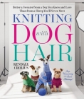 Knitting with Dog Hair: Better a Sweater from a Dog You Know and Love Than from a Sheep You'll Never Meet By Kendall Crolius Cover Image