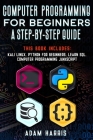 Computer programming for beginners a step-by-step guide: 4 books in 1: kali linux, python for beginners, learn sql, computer programming javascript By Adam Harris Cover Image