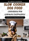 Slow Cooker Dog Food Cookbook for German Shepherds: The Complete Guide to Canine Vet-Approved Healthy Homemade Quick and Easy Croc pot Recipes for a T Cover Image