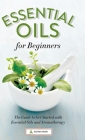 Essential Oils for Beginners: The Guide to Get Started with Essential Oils and Aromatherapy By Althea Press Cover Image