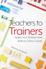 Teachers to Trainers: Apply Your Passion and Skills to a New Career Cover Image