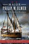 Major Philip M. Ulmer:: A Hero of the American Revolution (Military) By Patricia M. Hubert Cover Image
