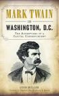 Mark Twain in Washington, D.C.: The Adventures of a Capital Correspondent By John Muller, Donald T. Bliss (Foreword by), Donald a. Ritchie (Foreword by) Cover Image