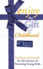 Enjoy the Gift of Childhood: Exchange Guesswork for the Science of Parenting Young Kids By Kerrin Margiano Cover Image
