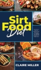 Sirtfood Diet: Learn How to Burn Fat Activating Your Skinny Gene with Sirtuin Foods. 30 Days Meal Plan to Jumpstart your Weight Loss. By Claire Miller Cover Image
