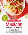 Mexican Slow Cooker Cookbook: The Classic Mexican Cookbook for Making Authentic Tacos, Burritos, Fajitas, and More in Your Slow Cooker Cover Image