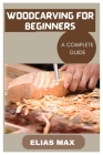 Woodcarving for Beginners: A Complete Guide to Discovering the Art of Woodworking Cover Image