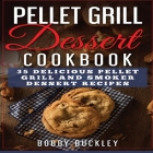 Pellet Grill Dessert Cookbook: 35 Delicious Pellet Grill and Smoker Dessert Recipes By Bobby Buckley Cover Image