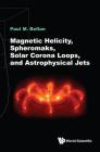 Magnetic Helicity, Spheromaks, Solar Corona Loops, and Astrophysical Jets By Paul M. Bellan Cover Image