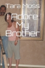 I Adore My Brother By Tara E. Moss Cover Image
