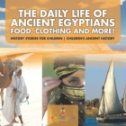 The Daily Life of Ancient Egyptians: Food, Clothing and More! - History Stories for Children Children's Ancient History By Baby Professor Cover Image