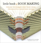 Little Book of Book Making: Timeless Techniques and Fresh Ideas for Beautiful Handmade Books By Charlotte Rivers, Esther K. Smith (Foreword by) Cover Image