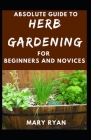 Absolute Guide To Herb Gardening For Beginners And Novices By Mary Ryan Cover Image