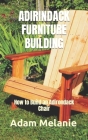 Adirindack Furniture Building: How to Build an Adirondack Chair By Adam Melanie Cover Image