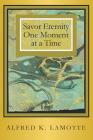 Savor Eternity By Alfred K. Lamotte Cover Image
