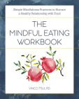 The Mindful Eating Workbook: Simple Mindfulness Practices to Nurture a Healthy Relationship with Food By Vincci Tsui Cover Image