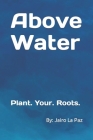 Above Water: Plant. Your. Roots. Cover Image