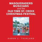 Masqueraders Musicians and the Old Time St. Croix Christmas Festival By Karen C. Thurland Cover Image