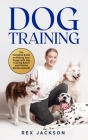Dog Training: The Complete Guide on Raising Your Puppy with Dog Training Basics and Positive Reinforcements Cover Image