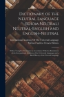 Dictionary of the Neutral Language (Idiom Neutral) Neutral-English and English-Neutral: With a Complete Grammar in Accordance With the Resolutions of By Michael Andrew Francis Holmes, International Academy of the Universa (Created by) Cover Image