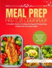 Meal Prep Protein Cookbook: A Complete Guide to Cooking, Storing, and Transporting Healthy and Convenient Meals. By Alex D. Baker Cover Image