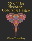 50 of The Greatest Coloring Book: Adult Coloring Book: Stress Relieving Designs of Animals, Mandalas, Flowers, Mythical Creatures, Nature Pages, Geome By Olivia Tremblay Cover Image