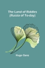 The Land of Riddles (Russia of To-day) By Hugo Ganz Cover Image