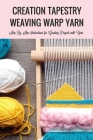 Creation Tapestry Weaving Warp Yarn: : The Art of Tapestry Weaving Cover Image